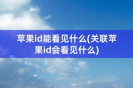 苹果id能看见什么(关联苹果id会看见什么)