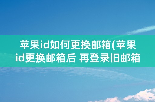 苹果id如何更换邮箱(苹果id更换邮箱后 再登录旧邮箱照片还有吗)