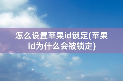 怎么设置苹果id锁定(苹果id为什么会被锁定)