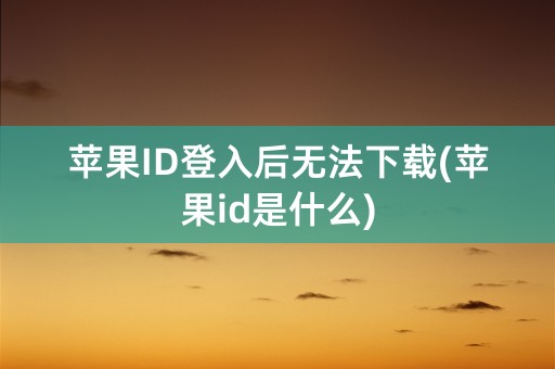 苹果ID登入后无法下载(苹果id是什么)