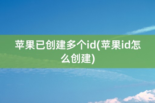 苹果已创建多个id(苹果id怎么创建)