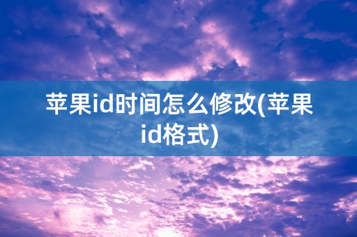 苹果id时间怎么修改(苹果id格式)