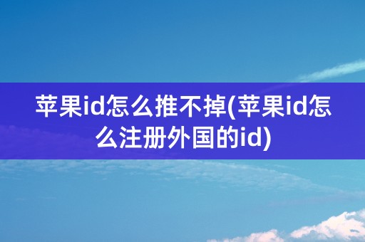 苹果id怎么推不掉(苹果id怎么注册外国的id)