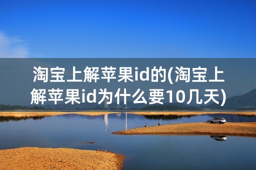 淘宝上解苹果id的(淘宝上解苹果id为什么要10几天)