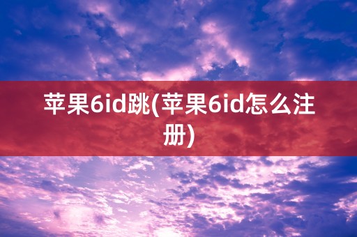 苹果6id跳(苹果6id怎么注册)