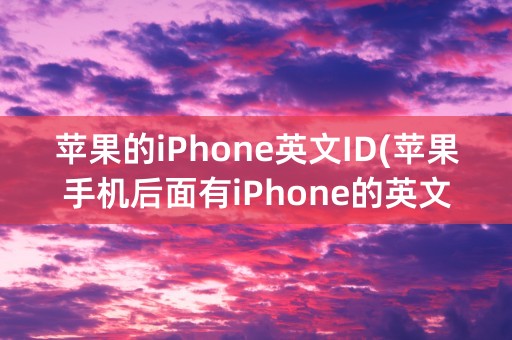 苹果的iPhone英文ID(苹果手机后面有iPhone的英文吗)