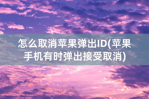 怎么取消苹果弹出ID(苹果手机有时弹出接受取消)