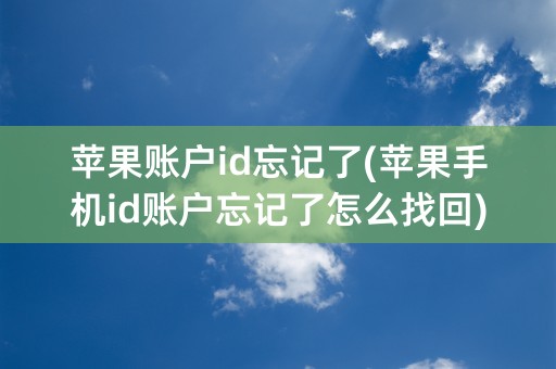 苹果账户id忘记了(苹果手机id账户忘记了怎么找回)