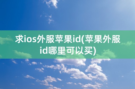 求ios外服苹果id(苹果外服id哪里可以买)