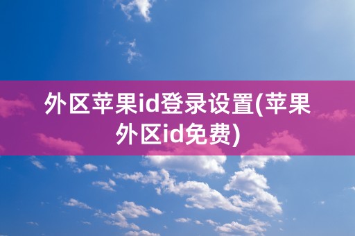 外区苹果id登录设置(苹果外区id免费)