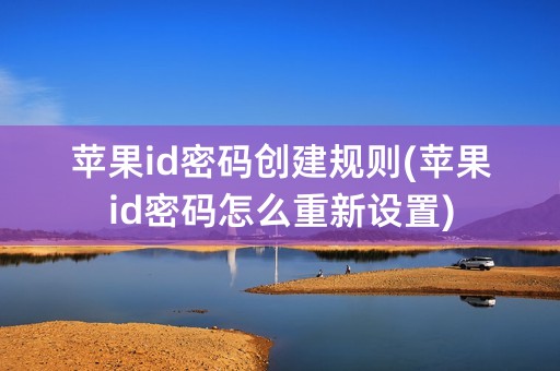 苹果id密码创建规则(苹果id密码怎么重新设置)