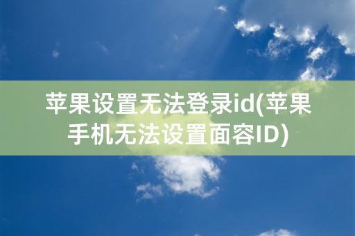 苹果设置无法登录id(苹果手机无法设置面容ID)