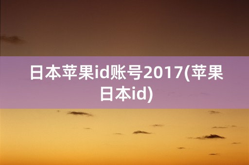 日本苹果id账号2017(苹果日本id)