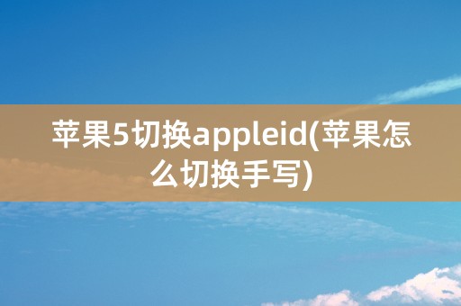 苹果5切换appleid(苹果怎么切换手写)