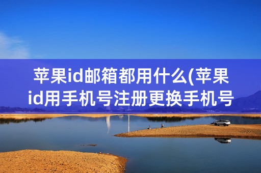 苹果id邮箱都用什么(苹果id用手机号注册更换手机号怎么办)