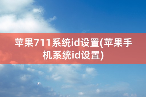 苹果711系统id设置(苹果手机系统id设置)