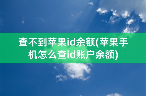 查不到苹果id余额(苹果手机怎么查id账户余额)