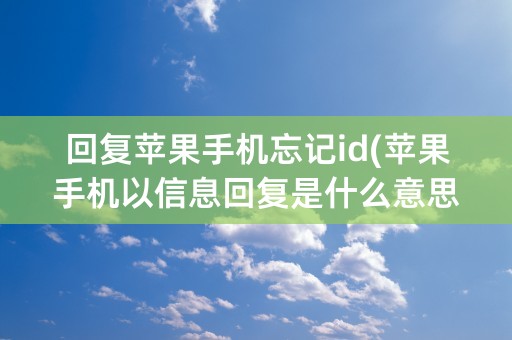 回复苹果手机忘记id(苹果手机以信息回复是什么意思)