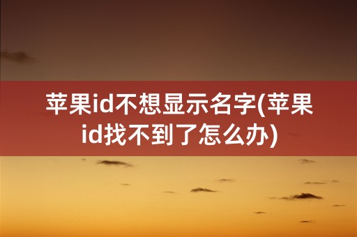 苹果id不想显示名字(苹果id找不到了怎么办)