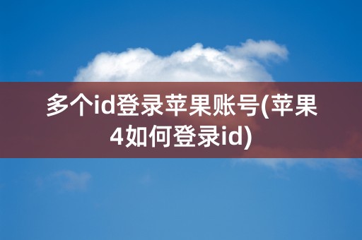 多个id登录苹果账号(苹果4如何登录id)