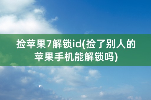 捡苹果7解锁id(捡了别人的苹果手机能解锁吗)