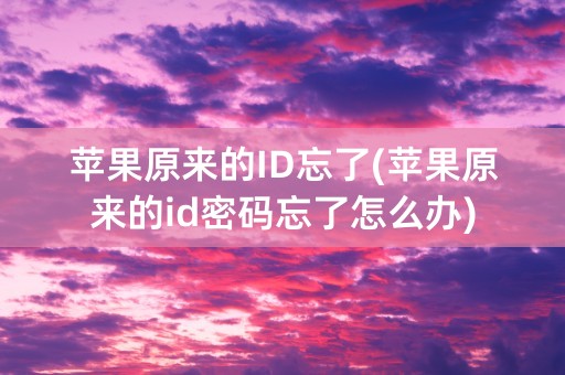 苹果原来的ID忘了(苹果原来的id密码忘了怎么办)