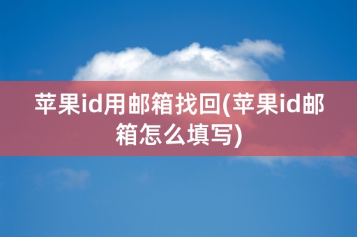 苹果id用邮箱找回(苹果id邮箱怎么填写)