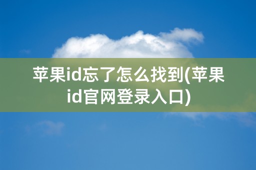 苹果id忘了怎么找到(苹果id官网登录入口)