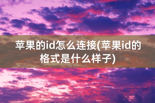 苹果的id怎么连接(苹果id的格式是什么样子)