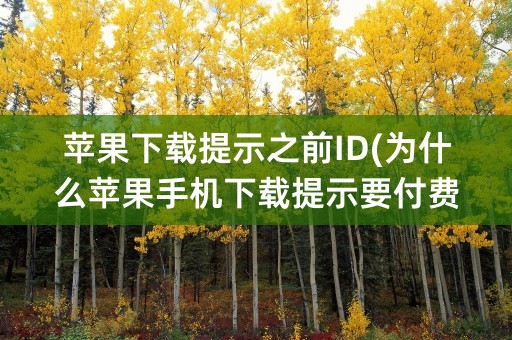 苹果下载提示之前ID(为什么苹果手机下载提示要付费呀)