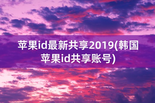 苹果id最新共享2019(韩国苹果id共享账号)