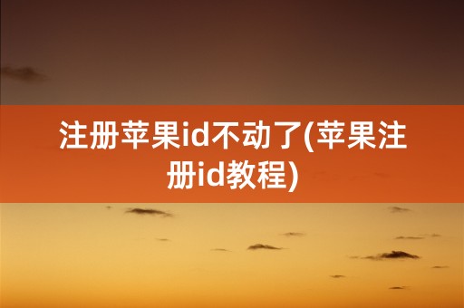 注册苹果id不动了(苹果注册id教程)