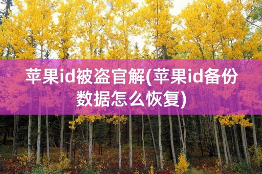 苹果id被盗官解(苹果id备份数据怎么恢复)