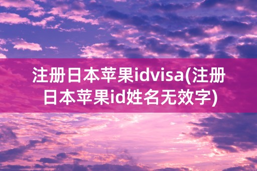 注册日本苹果idvisa(注册日本苹果id姓名无效字)