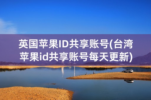 英国苹果ID共享账号(台湾苹果id共享账号每天更新)