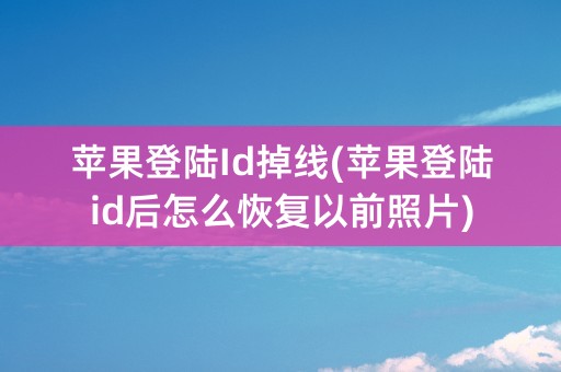 苹果登陆Id掉线(苹果登陆id后怎么恢复以前照片)