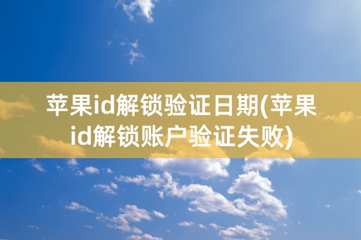 苹果id解锁验证日期(苹果id解锁账户验证失败)