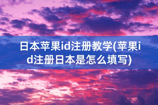 日本苹果id注册教学(苹果id注册日本是怎么填写)