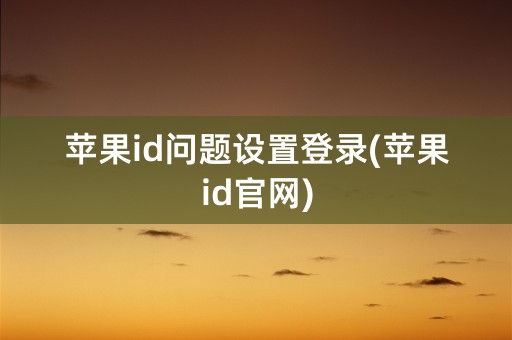 苹果id问题设置登录(苹果id官网)