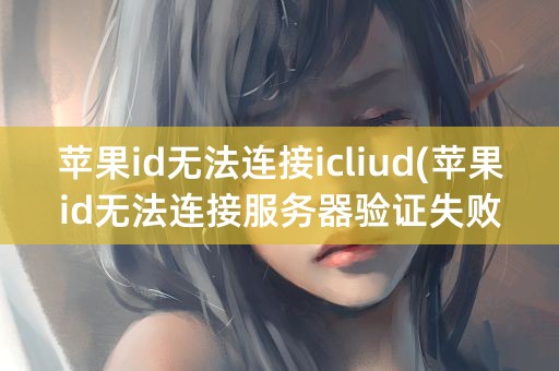 苹果id无法连接icliud(苹果id无法连接服务器验证失败)