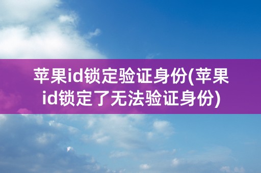 苹果id锁定验证身份(苹果id锁定了无法验证身份)