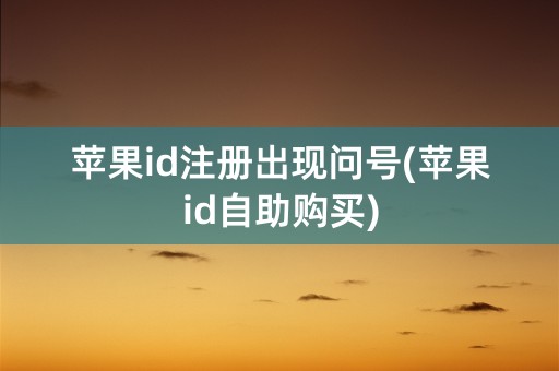 苹果id注册出现问号(苹果id自助购买)