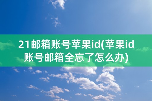 21邮箱账号苹果id(苹果id账号邮箱全忘了怎么办)