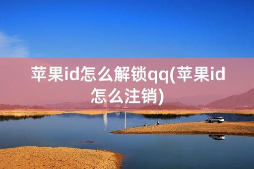 苹果id怎么解锁qq(苹果id怎么注销)