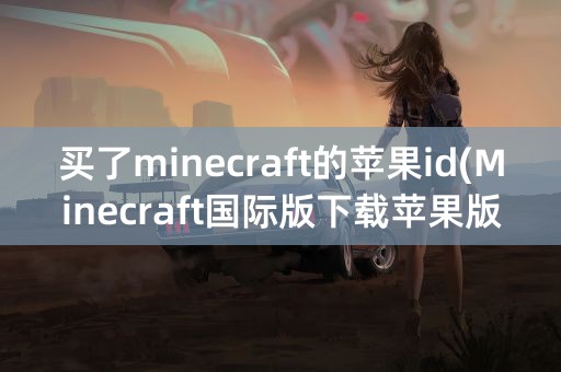 买了minecraft的苹果id(Minecraft国际版下载苹果版)