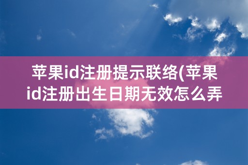 苹果id注册提示联络(苹果id注册出生日期无效怎么弄)