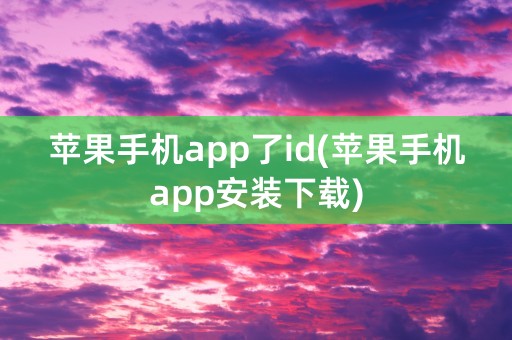 苹果手机app了id(苹果手机app安装下载)