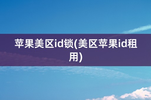 苹果美区id锁(美区苹果id租用)