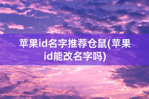 苹果id名字推荐仓鼠(苹果id能改名字吗)