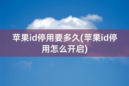 苹果id停用要多久(苹果id停用怎么开启)